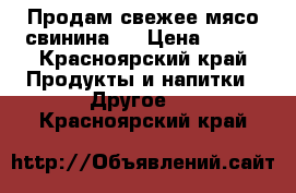 Продам свежее мясо,свинина . › Цена ­ 185 - Красноярский край Продукты и напитки » Другое   . Красноярский край